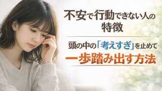 不安で行動できない人の特徴｜頭の中の「考えすぎ」を止めて一歩踏み出す方法