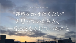“迷惑をかけたくない”と思っていた私が、一番迷惑をかけていたこと