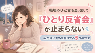 職場のひと言を思い出して「ひとり反省会」が止まらない｜私が自分責めを整理する5つの方法
