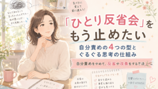 「ひとり反省会」をもう止めたい｜自分責めの4つの型とぐるぐる思考の仕組み