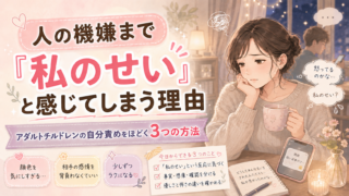 人の機嫌まで「私のせい」と感じてしまう理由｜アダルトチルドレンの自分責めをほどく3つの方法