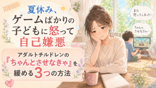 夏休み、ゲームばかりの子どもに怒って自己嫌悪|アダルトチルドレンの「ちゃんとさせなきゃ」を緩める3つの方法