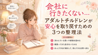 会社に行きたくない…|アダルトチルドレンが安心を取り戻すための3つの整理法