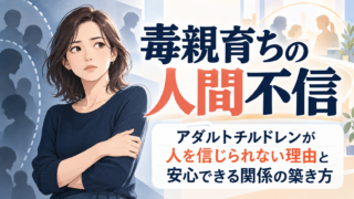 毒親育ちの人間不信｜アダルトチルドレンが人を信じられない理由と安心できる関係の築き方